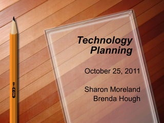 Technology Planning October 25, 2011 Sharon Moreland Brenda Hough 