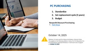 PC PURCHASING
1. Standardize
2. Set replacement cycle (5 years)
3. Budget
Nonprofit Discount Purchasing
1. Tech Soup
 