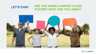 LET’S CHAT ARE YOU USING A UNIFIED CLOUD
SYSTEM? WHAT ARE YOU USING?
 