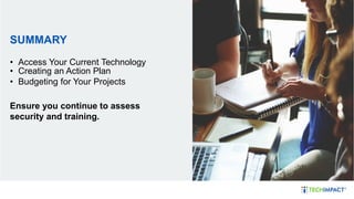 SUMMARY
• Access Your Current Technology
• Creating an Action Plan
• Budgeting for Your Projects
Ensure you continue to assess
security and training.
 