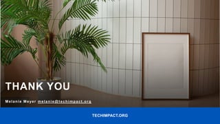 TECHIMPACT.ORG
THANK YOU
Melanie Meyer melanie@techimpact.org
 