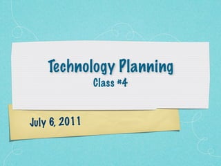 Technology Planning
                Class #4


Ju ly 6, 2011
 