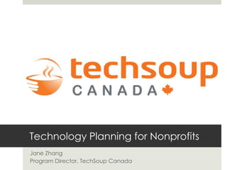 Technology Planning for Nonprofits Jane Zhang Program Director, TechSoup Canada 