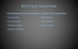 BICS Tech Committee School-Based Tech Committee Scott Slater Lise Harquail Andrea Layzell Jennifer Pardee Parent Tech Committee Ken Beatty James Glave Cam Hayduk 