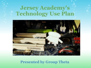 Jersey Academy's Technology Use Plan     Presented by Group Theta 