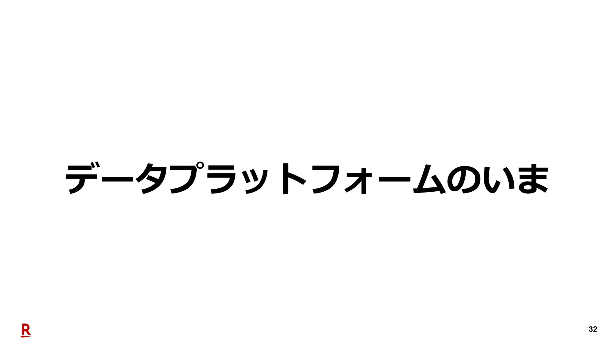 32
データプラットフォームのいま
 