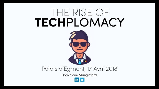 THE RISE OF
TECHPLOMACY
Palais d’Egmont, 17 Avril 2018
Dominique Mangiatordi
 