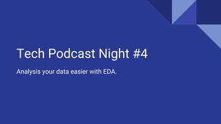 Tech Podcast Night #4
Analysis your data easier with EDA.
 
