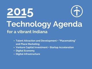 Talent Attraction and Development + “Placemaking”
and Place Marketing
Venture Capital Investment + Startup Acceleration
Digital Economy
Digital Infrastructure
2015
Technology Agenda
for a vibrant Indiana
 