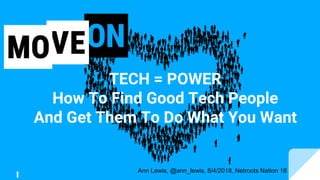 TECH = POWER
How To Find Good Tech People
And Get Them To Do What You Want
Ann Lewis, @ann_lewis, 8/4/2018, Netroots Nation 18
 