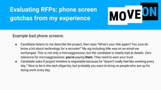 Example bad phone screens:
● Candidate listens to me describe the project, then says “What’s your title again? You sure do...