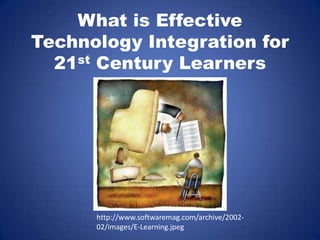 What is Effective Technology Integration for 21st Century Learners  http://www.softwaremag.com/archive/2002-02/images/E-Learning.jpeg 