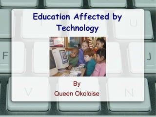 Education Affected by
     Technology




          By
     Queen Okoloise
 