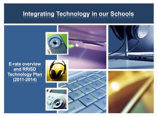 Integrating Technology in our Schools




E-rate overview
  and RRISD
Technology Plan
  (2011-2014)
 