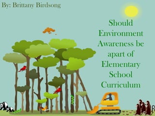 By: Brittany Birdsong

                           Should
                        Environment
                        Awareness be
                           apart of
                         Elementary
                           School
                         Curriculum
 
