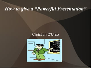 How to give a “Powerful Presentation” Christian D'Urso 
