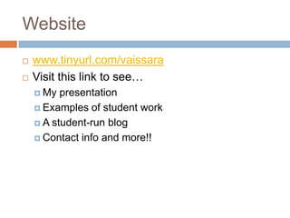 Website
   www.tinyurl.com/vaissara
   Visit this link to see…
     My  presentation
     Examples of student work

     A student-run blog

     Contact info and more!!
 