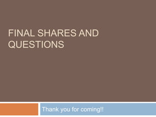 FINAL SHARES AND
QUESTIONS




     Thank you for coming!!
 