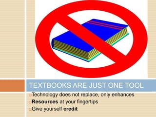 TEXTBOOKS ARE JUST ONE TOOL
Technology does not replace, only enhances
Resources at your fingertips

Give yourself credit
 