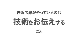 技術広報がやっているのは
技術をお伝えする
こと
 
