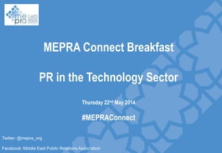 Slide divider
MEPRA Connect Breakfast
PR in the Technology Sector
Thursday 22nd May 2014
#MEPRAConnect
Twitter: @mepra_org
Facebook: Middle East Public Relations Association
 