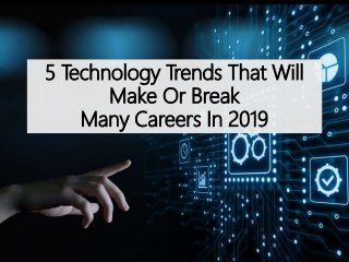 5 Technology Trends That Will
Make Or Break
Many Careers In 2019
 