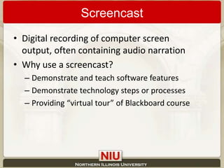 ScreencastDigital recording of computer screen output, often containing audio narrationWhy use a screencast?Demonstrate and teach software featuresDemonstrate technology steps or processesProviding “virtual tour” of Blackboard course