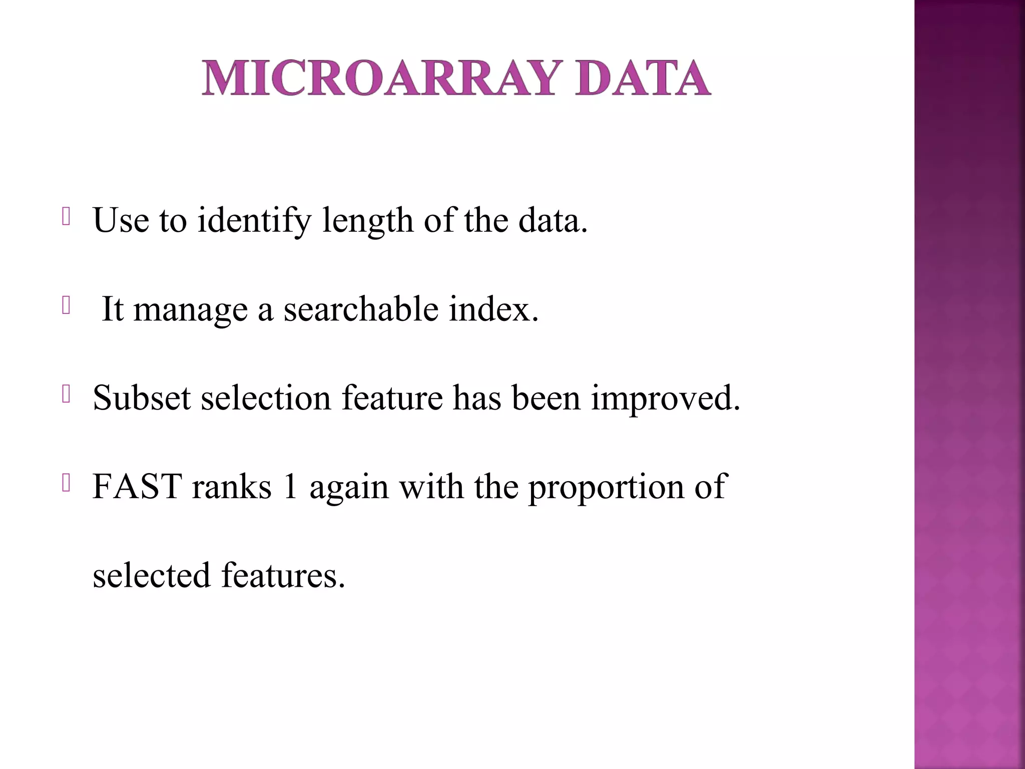  Use to identify length of the data.
 It manage a searchable index.
 Subset selection feature has been improved.
 FAST ranks 1 again with the proportion of
selected features.
 