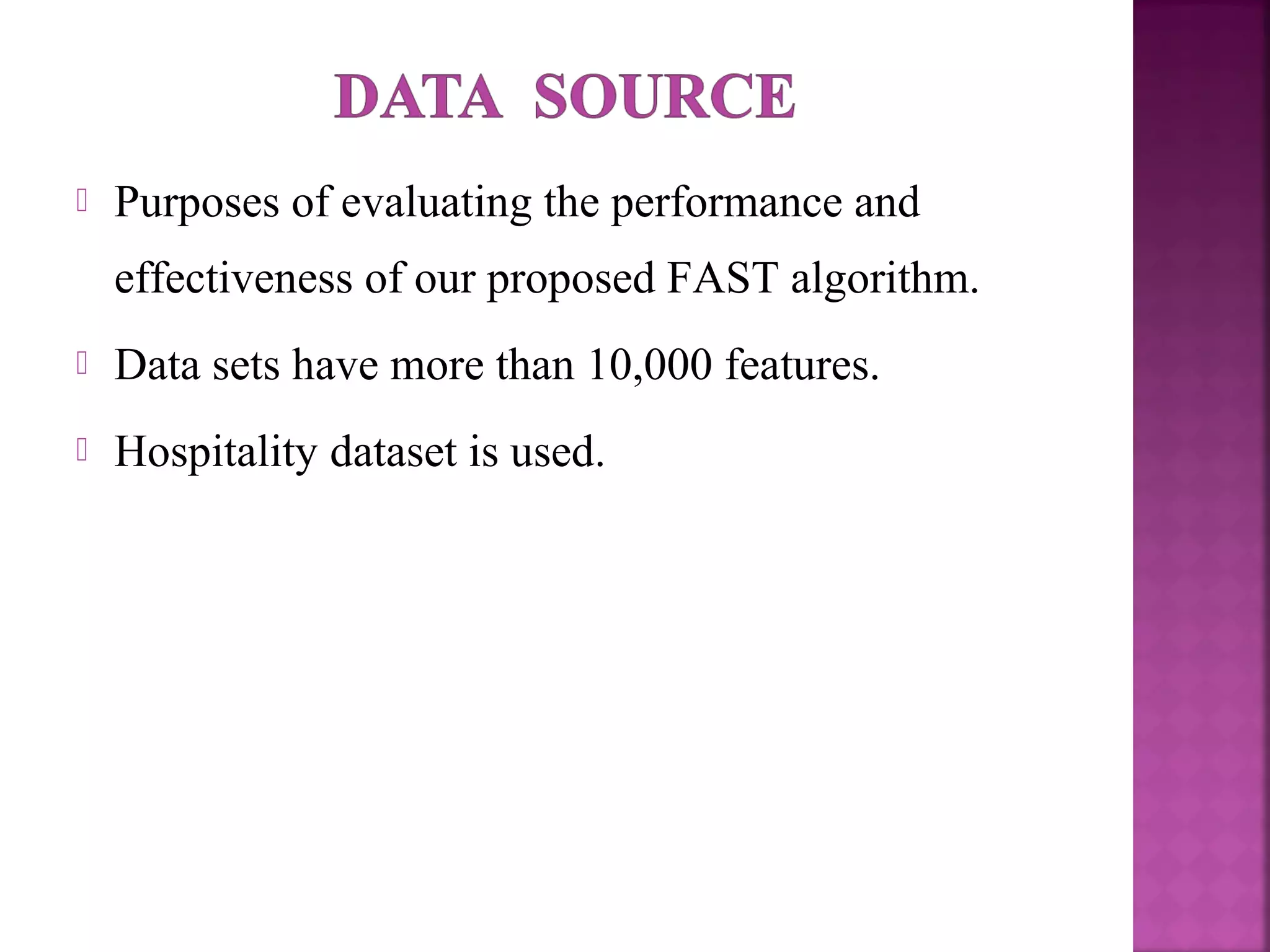  Purposes of evaluating the performance and
effectiveness of our proposed FAST algorithm.
 Data sets have more than 10,000 features.
 Hospitality dataset is used.
 