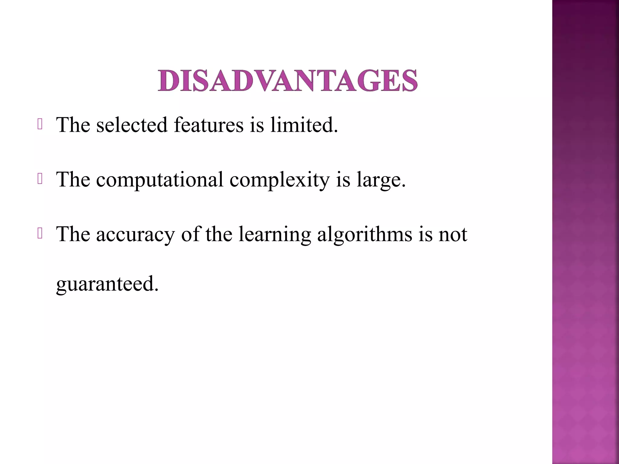  The selected features is limited.
 The computational complexity is large.
 The accuracy of the learning algorithms is not
guaranteed.
 