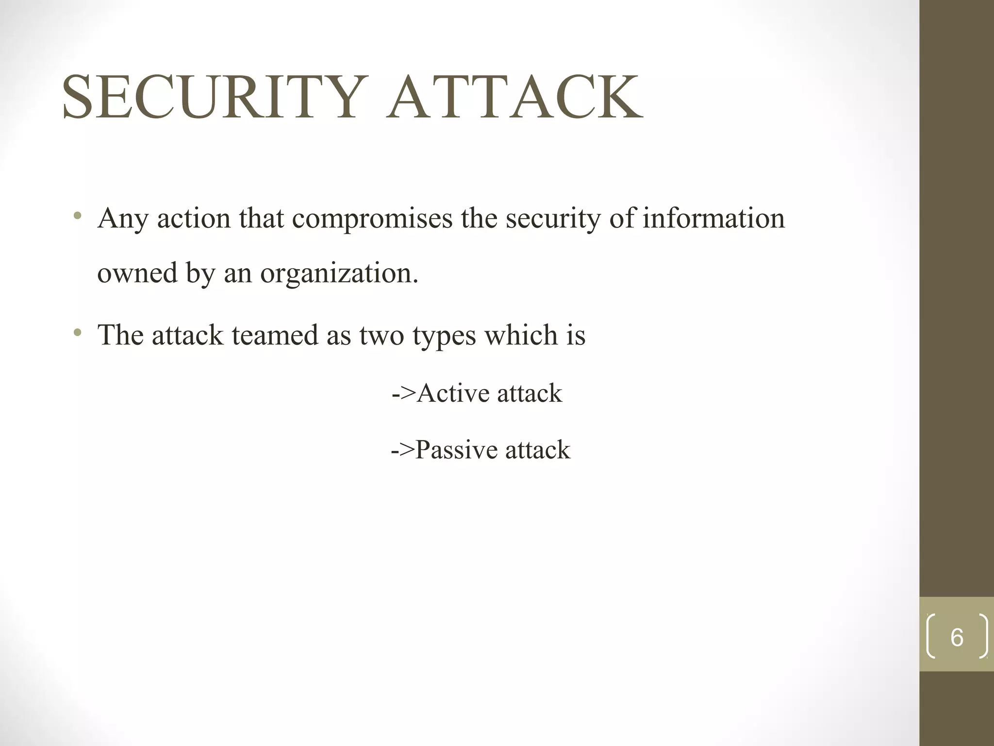 SECURITY ATTACK
• Any action that compromises the security of information
owned by an organization.
• The attack teamed as two types which is
->Active attack
->Passive attack
6
 