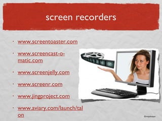 screen recorders www.screentoaster.com www.screencast-o-matic.com www.screenjelly.com www.screenr.com www.jingproject.com www.aviary.com/launch/talon ©rmjohnson 