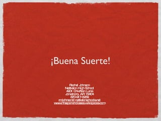 ¡Buena Suerte! Rachel Johnson Nettleton High School 4201 Chieftain Lane Jonesboro, AR 72404 870-917-5259 [email_address] www.nhsspanishclasses.wikispaces.com 