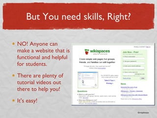 But You need skills, Right? NO! Anyone can make a website that is functional and helpful for students.  There are plenty of tutorial videos out there to help you! It’s easy! ©rmjohnson 