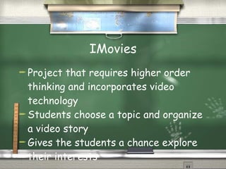 IMovies Project that requires higher order thinking and incorporates video technology Students choose a topic and organize a video story Gives the students a chance explore their interests 