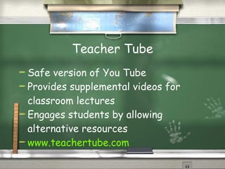 Teacher Tube Safe version of You Tube Provides supplemental videos for classroom lectures Engages students by allowing alternative resources www.teachertube.com 