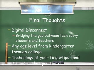 Final Thoughts Digital Disconnect Bridging the gap between tech savvy students and teachers Any age level from kindergarten through college Technology at your fingertips--and it’s easier than you think! 