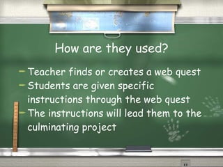 How are they used? Teacher finds or creates a web quest Students are given specific instructions through the web quest The instructions will lead them to the culminating project 