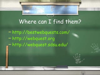 Where can I find them? http://bestwebquests.com/ http://webquest.org http://webquest.sdsu.edu/ 