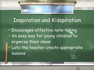 Inspiration and Kidspiration Encourages effective note-taking An easy way for young children to organize their ideas Lets the teacher create appropriate lessons 