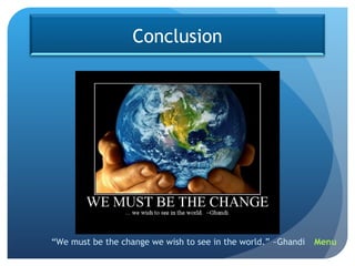 “ We must be the change we wish to see in the world.” ~Ghandi Menu Conclusion 
