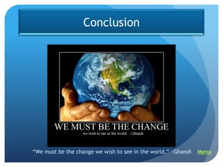 Conclusion




“We must be the change we wish to see in the world.” ~Ghandi   Menu
 