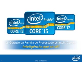 2ª Geração da Família de Processadores Intel® Core™
               Inteligência que se vê!


1                        Intel Confidencial
 