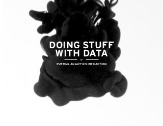 Doing Stuff
 With Data    or
 Putting analytics into action
 
