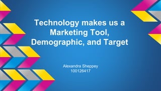 Technology makes us a
Marketing Tool,
Demographic, and Target
Alexandra Sheppey
100126417
 