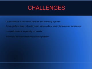 CHALLENGES
Cross-platform is more than devices and operating systems
Cross-platform does not really mean same code or user interface/user experience
Low performance, especially on mobile
Access to the native features on each platform
 