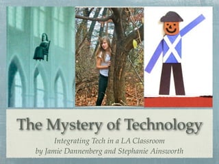 The Mystery of Technology
        Integrating Tech in a LA Classroom
  by Jamie Dannenberg and Stephanie Ainsworth
 