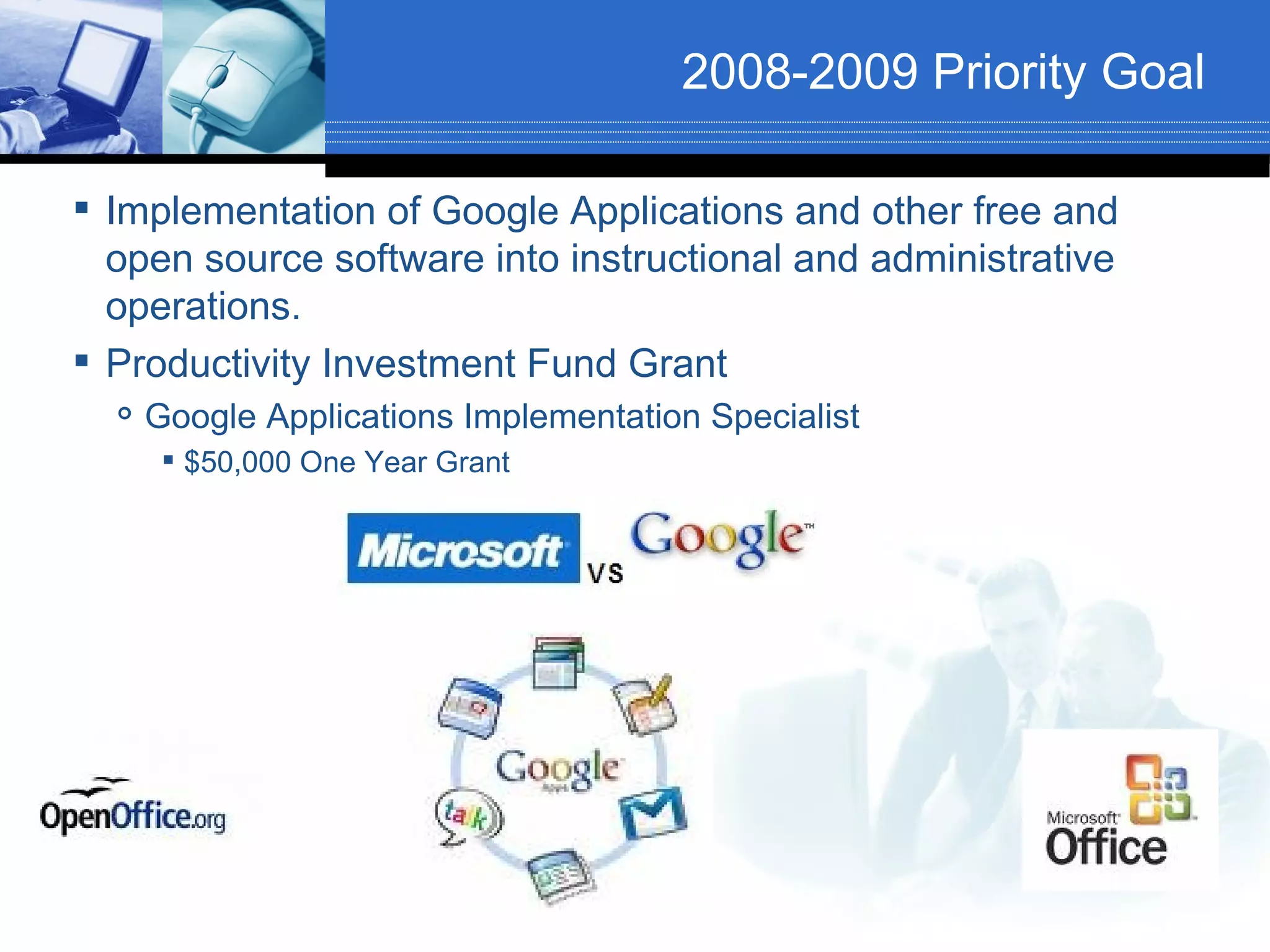 2008-2009 Priority Goal

 Implementation of Google Applications and other free and
  open source software into instructional and administrative
  operations.
 Productivity Investment Fund Grant
     Google Applications Implementation Specialist
        $50,000 One Year Grant
 