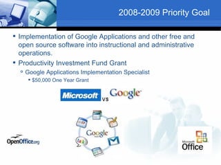 2008-2009 Priority Goal

 Implementation of Google Applications and other free and
  open source software into instructional and administrative
  operations.
 Productivity Investment Fund Grant
     Google Applications Implementation Specialist
        $50,000 One Year Grant
 