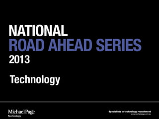 NATIONAL
ROAD AHEAD SERIES
2013
 Technology

              Specialists in technology recruitment
                                 www.michaelpage.com.au
Technology
 